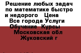 Решение любых задач по математике быстро и недорого › Цена ­ 30 - Все города Услуги » Обучение. Курсы   . Московская обл.,Жуковский г.